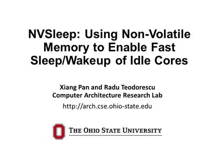 NVSleep: Using Non-Volatile Memory to Enable Fast Sleep/Wakeup of Idle Cores Xiang Pan and Radu Teodorescu Computer Architecture Research Lab