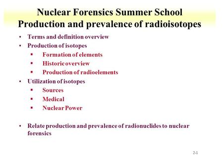 2-1 Nuclear Forensics Summer School Production and prevalence of radioisotopes Terms and definition overview Production of isotopes §Formation of elements.