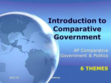 2012-13Hoilman Introduction to Comparative Government AP Comparative Government & Politics 6 THEMES AP Comparative Government & Politics 6 THEMES.