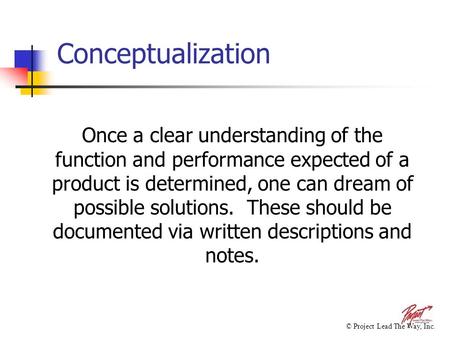 Conceptualization Once a clear understanding of the function and performance expected of a product is determined, one can dream of possible solutions.