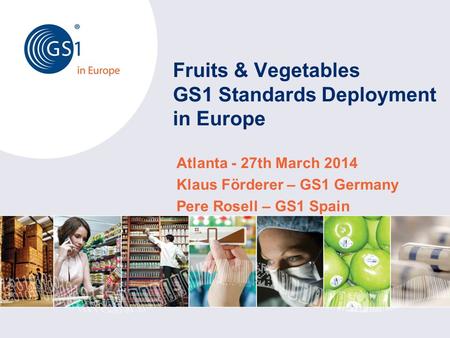 Fruits & Vegetables GS1 Standards Deployment in Europe Atlanta - 27th March 2014 Klaus Förderer – GS1 Germany Pere Rosell – GS1 Spain.