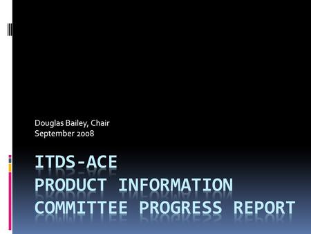 Douglas Bailey, Chair September 2008. Objectives  To advise the ITDS Board of Directors on a method to obtain more precise product characterization for.
