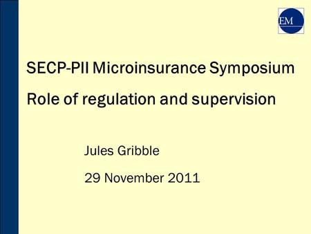 SECP-PII Microinsurance Symposium Role of regulation and supervision Jules Gribble 29 November 2011.