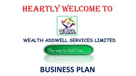 HEARTLY WELCOME to WEALTH ADDWELL SERVICES LIMITED BUSINESS PLAN.