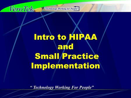 “ Technology Working For People” Intro to HIPAA and Small Practice Implementation.