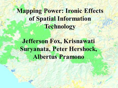 Mapping Power: Ironic Effects of Spatial Information Technology Jefferson Fox, Krisnawati Suryanata, Peter Hershock, Albertus Pramono.