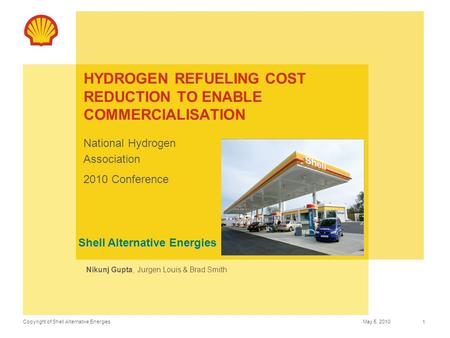 Copyright of Shell Alternative EnergiesMay 5, 2010 1 HYDROGEN REFUELING COST REDUCTION TO ENABLE COMMERCIALISATION National Hydrogen Association 2010 Conference.