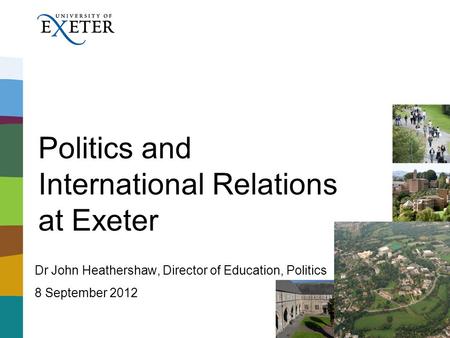 Politics and International Relations at Exeter Dr John Heathershaw, Director of Education, Politics 8 September 2012.