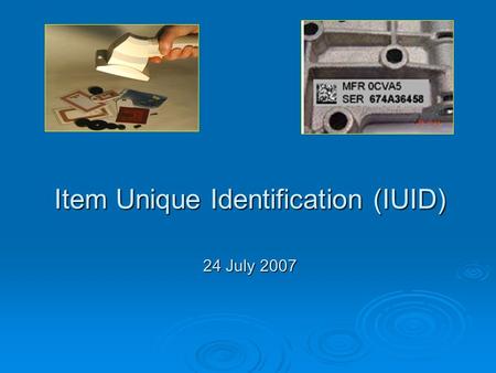 Item Unique Identification (IUID) 24 July 2007. The Genesis of IUID  GAO concerned with DOD management of its inventory of equipment.  Finding: DOD’s.