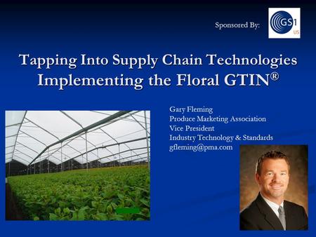 Tapping Into Supply Chain Technologies Implementing the Floral GTIN ® Gary Fleming Produce Marketing Association Vice President Industry Technology & Standards.