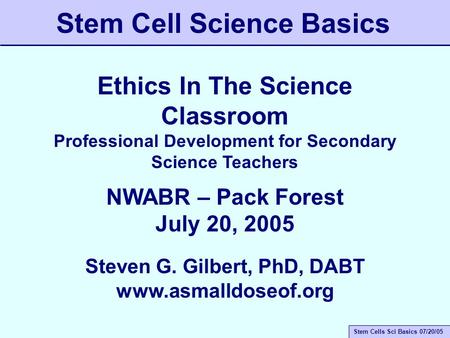 Stem Cells Sci Basics 07/20/05 Stem Cell Science Basics Ethics In The Science Classroom Professional Development for Secondary Science Teachers NWABR –