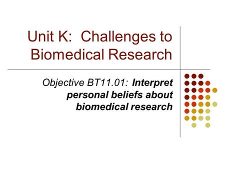 Unit K: Challenges to Biomedical Research Objective BT11.01:Interpret personal beliefs about biomedical research.