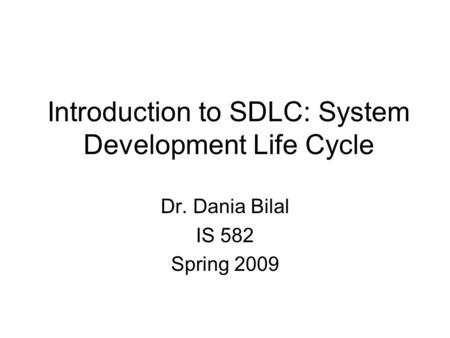Introduction to SDLC: System Development Life Cycle Dr. Dania Bilal IS 582 Spring 2009.