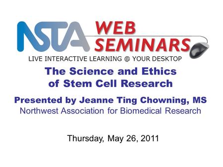The Science and Ethics of Stem Cell Research Presented by Jeanne Ting Chowning, MS Northwest Association for Biomedical Research LIVE INTERACTIVE LEARNING.