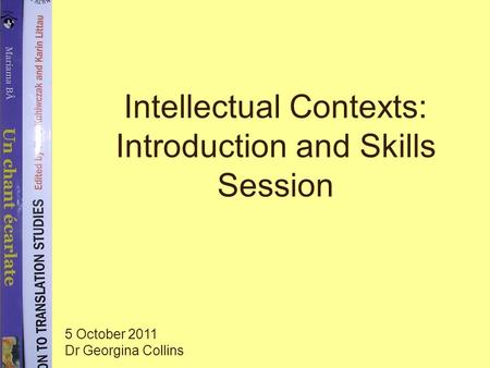 Intellectual Contexts: Introduction and Skills Session 5 October 2011 Dr Georgina Collins.