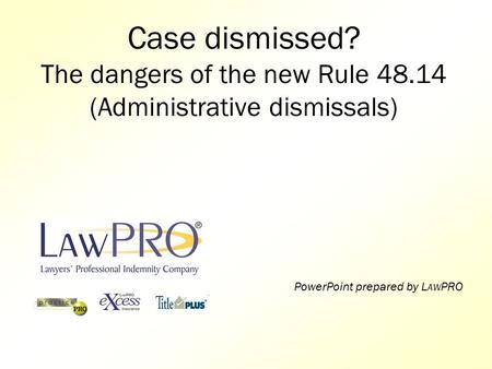 Case dismissed? The dangers of the new Rule 48.14 (Administrative dismissals) PowerPoint prepared by L AW PRO.