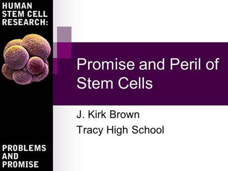 Promise and Peril of Stem Cells J. Kirk Brown Tracy High School.
