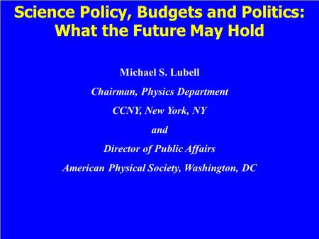 Science Policy, Budgets and Politics: What the Future May Hold Michael S. Lubell Chairman, Physics Department CCNY, New York, NY and Director of Public.