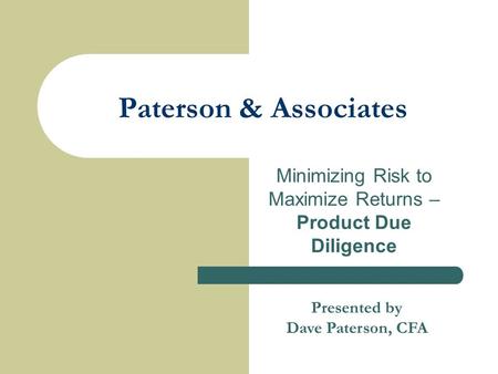Paterson & Associates Minimizing Risk to Maximize Returns – Product Due Diligence Presented by Dave Paterson, CFA.