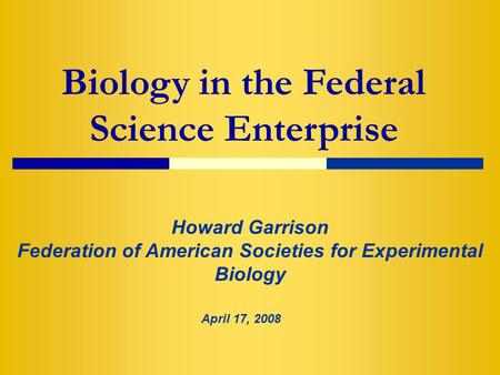 Biology in the Federal Science Enterprise Howard Garrison Federation of American Societies for Experimental Biology April 17, 2008.
