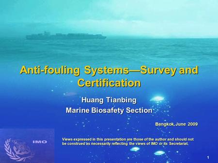 1 Anti-fouling Systems—Survey and Certification Huang Tianbing Marine Biosafety Section Bangkok, June 2009 Views expressed in this presentation are those.