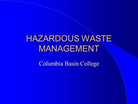 HAZARDOUS WASTE MANAGEMENT Columbia Basin College.