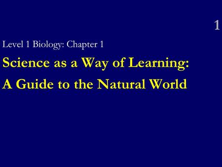 1 Level 1 Biology: Chapter 1 Science as a Way of Learning: A Guide to the Natural World.