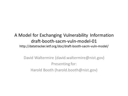 A Model for Exchanging Vulnerability Information draft-booth-sacm-vuln-model-01  David Waltermire.