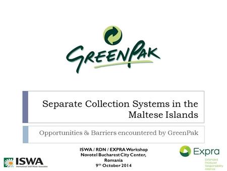 Separate Collection Systems in the Maltese Islands Opportunities & Barriers encountered by GreenPak ISWA / RDN / EXPRA Workshop Novotel Bucharest City.