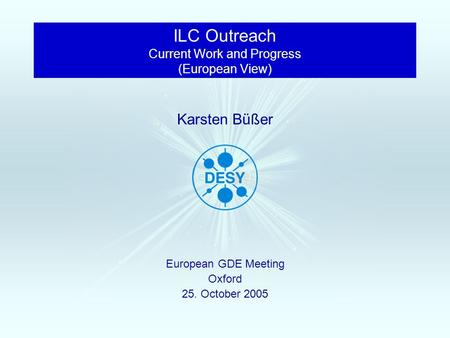 European GDE Meeting Oxford 25. October 2005 Karsten Büßer ILC Outreach Current Work and Progress (European View)