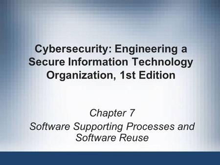 Cybersecurity: Engineering a Secure Information Technology Organization, 1st Edition Chapter 7 Software Supporting Processes and Software Reuse.