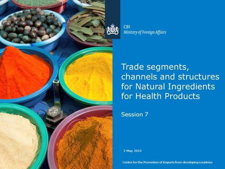 Trade segments, channels and structures for Natural Ingredients for Health Products Session 7 Centre for the Promotion of Imports from developing countries.