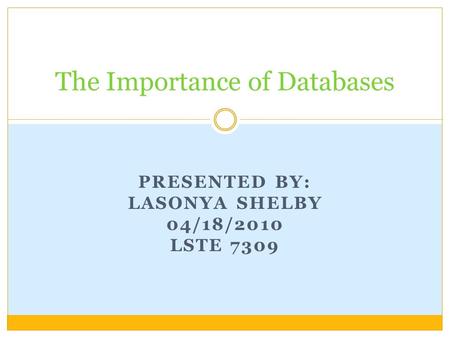 PRESENTED BY: LASONYA SHELBY 04/18/2010 LSTE 7309 The Importance of Databases.