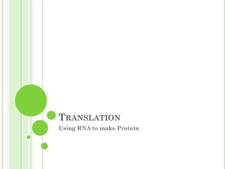 T RANSLATION Using RNA to make Protein. W HAT DOES IT MEAN TO T RANSLATE ? Definition in English: to turn from one language into another; to change form.