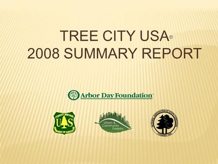 Dear Tree City USA Friends: Enclosed you will find the 2008 Summary Report for the Tree City USA Program, including national and state data, for your.