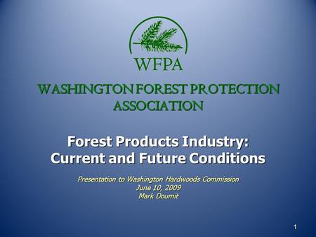 11 WASHINGTON FOREST PROTECTION ASSOCIATION Forest Products Industry: Current and Future Conditions Presentation to Washington Hardwoods Commission June.