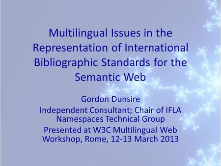 Multilingual Issues in the Representation of International Bibliographic Standards for the Semantic Web Gordon Dunsire Independent Consultant; Chair of.