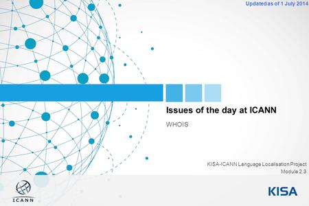 1 Updated as of 1 July 2014 Issues of the day at ICANN WHOIS KISA-ICANN Language Localisation Project Module 2.3.