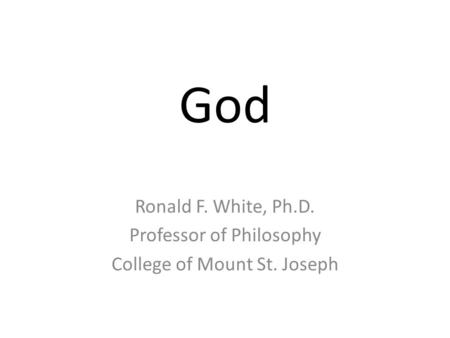 God Ronald F. White, Ph.D. Professor of Philosophy College of Mount St. Joseph.
