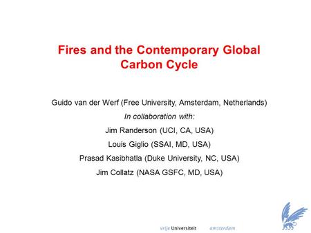 Fires and the Contemporary Global Carbon Cycle Guido van der Werf (Free University, Amsterdam, Netherlands) In collaboration with: Jim Randerson (UCI,