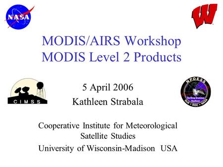 MODIS/AIRS Workshop MODIS Level 2 Products 5 April 2006 Kathleen Strabala Cooperative Institute for Meteorological Satellite Studies University of Wisconsin-Madison.