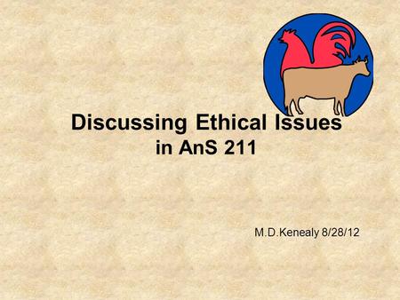 Discussing Ethical Issues in AnS 211 M.D.Kenealy 8/28/12.