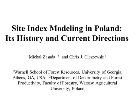 Site Index Modeling in Poland: Its History and Current Directions Michał Zasada 1,2 and Chris J. Cieszewski 1 1 Warnell School of Forest Resources, University.