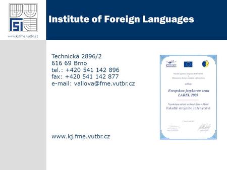 Technická 2896/2 616 69 Brno tel.: +420 541 142 896 fax: +420 541 142 877    Institute of Foreign Languages.