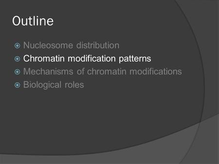 Outline  Nucleosome distribution  Chromatin modification patterns  Mechanisms of chromatin modifications  Biological roles.