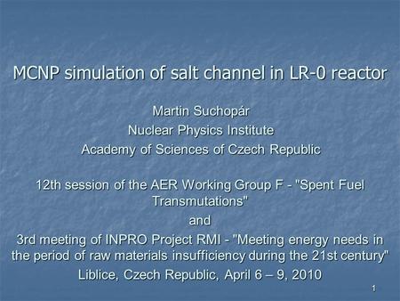 1 MCNP simulation of salt channel in LR-0 reactor 12th session of the AER Working Group F - Spent Fuel Transmutations and 3rd meeting of INPRO Project.