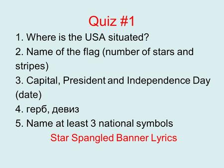 Quiz #1 1. Where is the USA situated? 2. Name of the flag (number of stars and stripes) 3. Capital, President and Independence Day (date) 4. герб, девиз.