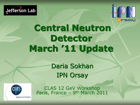 Central Neutron Detector March ’11 Update Central Neutron Detector March ’11 Update Daria Sokhan IPN Orsay CLAS 12 GeV Workshop Paris, France – 9 th March.