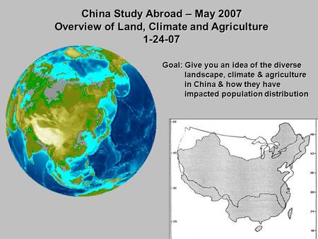China Study Abroad – May 2007 Overview of Land, Climate and Agriculture 1-24-07 Goal: Give you an idea of the diverse landscape, climate & agriculture.