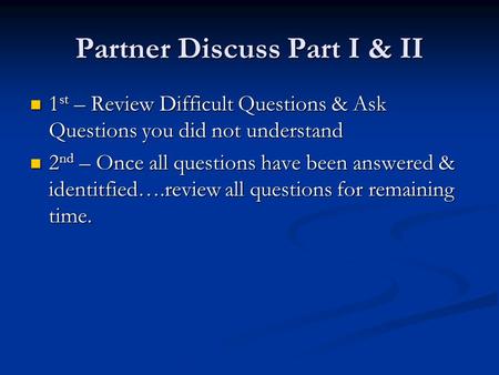 Partner Discuss Part I & II 1 st – Review Difficult Questions & Ask Questions you did not understand 1 st – Review Difficult Questions & Ask Questions.